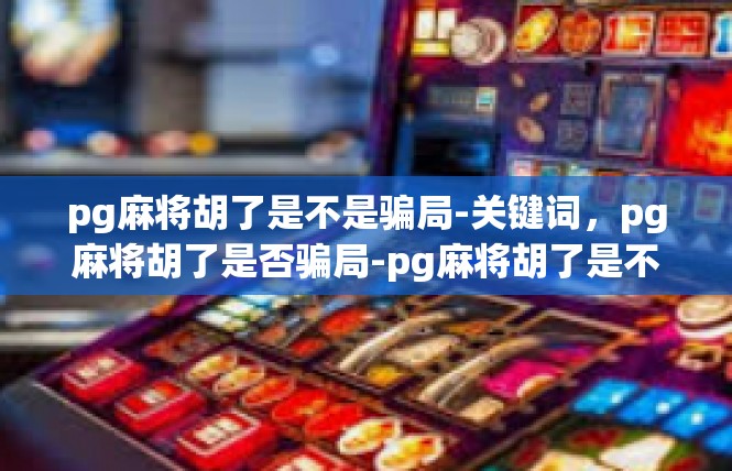 pg麻将胡了是不是骗局-关键词，pg麻将胡了是否骗局-pg麻将胡了是不是骗局