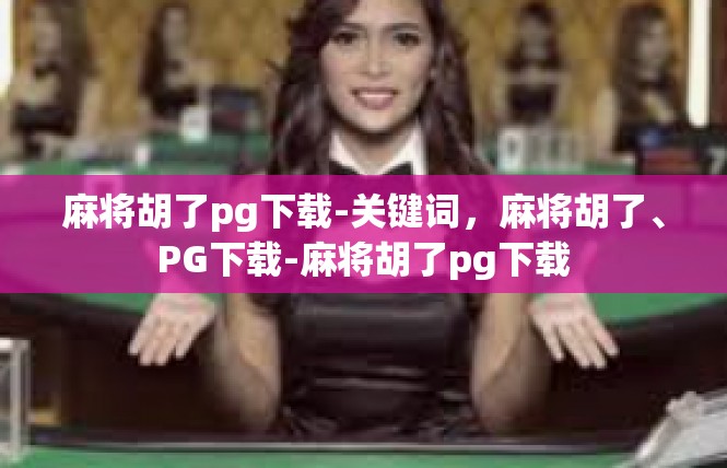 麻将胡了pg下载-关键词，麻将胡了、PG下载-麻将胡了pg下载