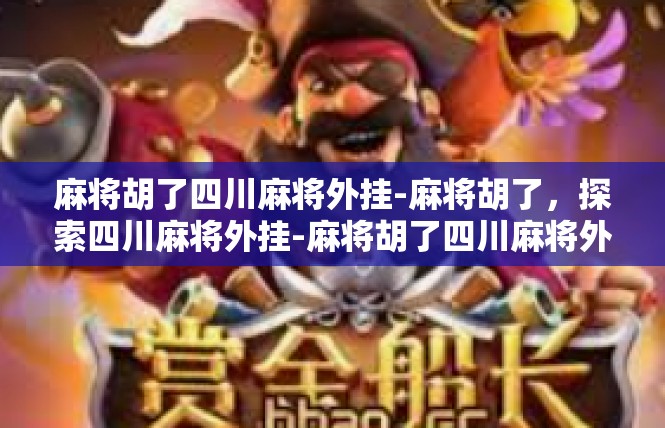 麻将胡了四川麻将外挂-麻将胡了，探索四川麻将外挂-麻将胡了四川麻将外挂