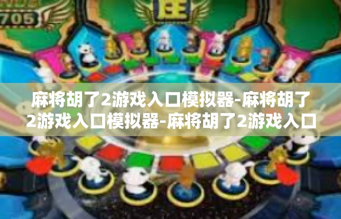 麻将胡了2游戏入口模拟器-麻将胡了2游戏入口模拟器-麻将胡了2游戏入口模拟器
