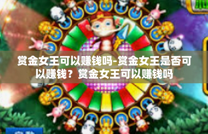 赏金女王可以赚钱吗-赏金女王是否可以赚钱？赏金女王可以赚钱吗