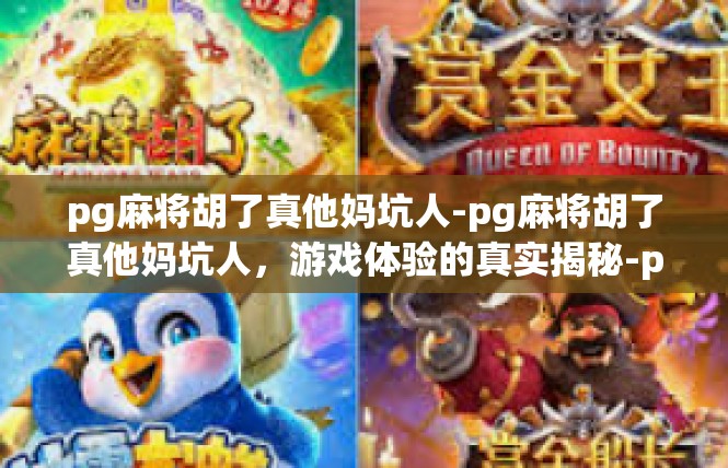 pg麻将胡了真他妈坑人-pg麻将胡了真他妈坑人，游戏体验的真实揭秘-pg麻将胡了真他妈坑人