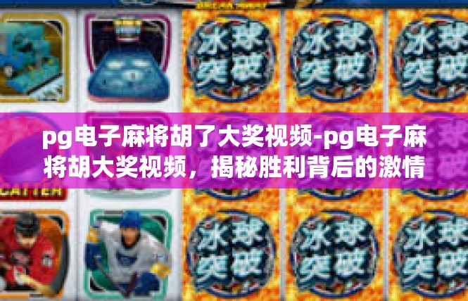 pg电子麻将胡了大奖视频-pg电子麻将胡大奖视频，揭秘胜利背后的激情与策略-pg电子麻将胡了大奖视频
