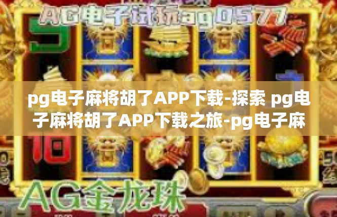 pg电子麻将胡了APP下载-探索 pg电子麻将胡了APP下载之旅-pg电子麻将胡了APP下载