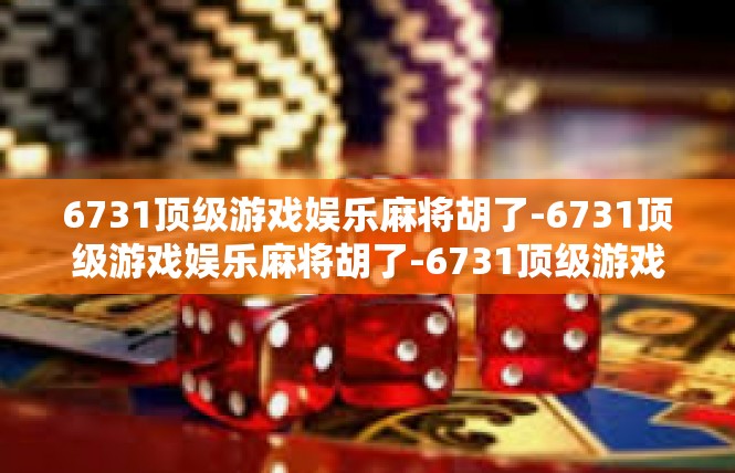6731顶级游戏娱乐麻将胡了-6731顶级游戏娱乐麻将胡了-6731顶级游戏娱乐麻将胡了