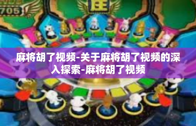 麻将胡了视频-关于麻将胡了视频的深入探索-麻将胡了视频