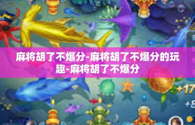 麻将胡了不爆分-麻将胡了不爆分的玩趣-麻将胡了不爆分