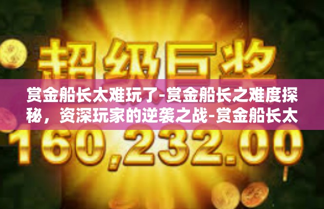 赏金船长太难玩了-赏金船长之难度探秘，资深玩家的逆袭之战-赏金船长太难玩了