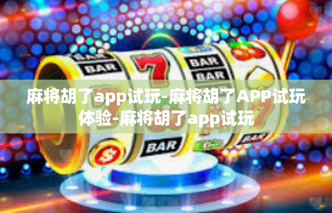 麻将胡了app试玩-麻将胡了APP试玩体验-麻将胡了app试玩