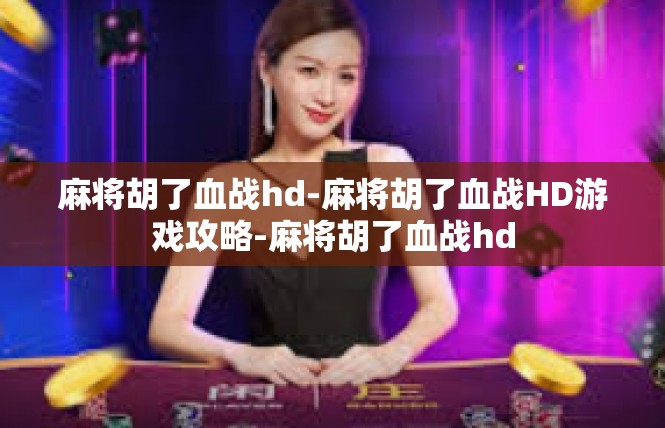 麻将胡了血战hd-麻将胡了血战HD游戏攻略-麻将胡了血战hd
