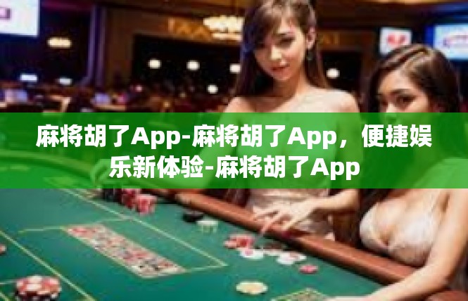 麻将胡了App-麻将胡了App，便捷娱乐新体验-麻将胡了App