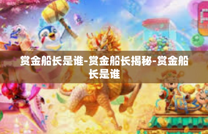 赏金船长是谁-赏金船长揭秘-赏金船长是谁