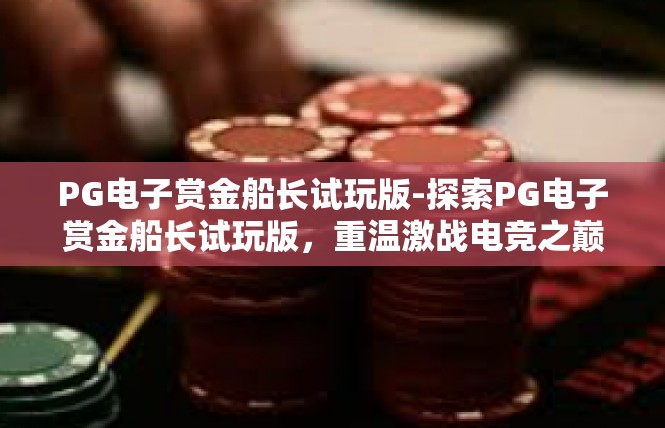 PG电子赏金船长试玩版-探索PG电子赏金船长试玩版，重温激战电竞之巅-PG电子赏金船长试玩版