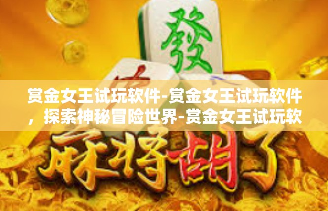 赏金女王试玩软件-赏金女王试玩软件，探索神秘冒险世界-赏金女王试玩软件