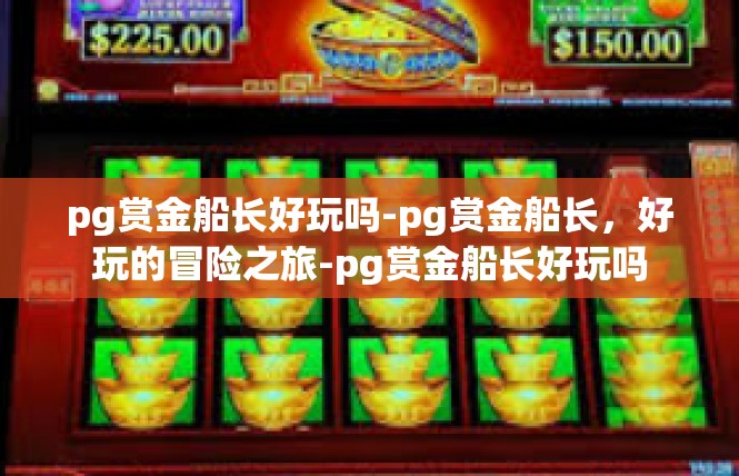 pg赏金船长好玩吗-pg赏金船长，好玩的冒险之旅-pg赏金船长好玩吗
