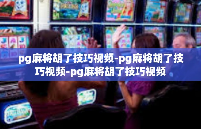 pg麻将胡了技巧视频-pg麻将胡了技巧视频-pg麻将胡了技巧视频