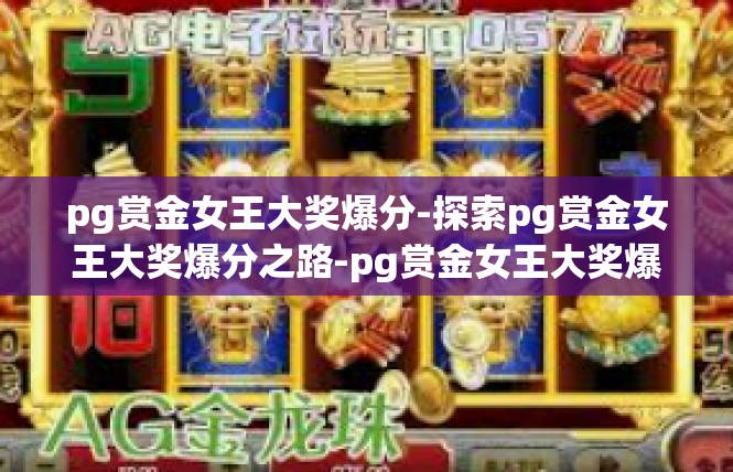 pg赏金女王大奖爆分-探索pg赏金女王大奖爆分之路-pg赏金女王大奖爆分