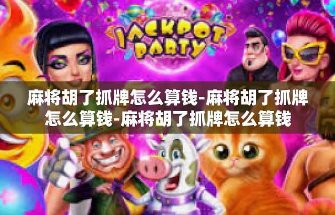 麻将胡了抓牌怎么算钱-麻将胡了抓牌怎么算钱-麻将胡了抓牌怎么算钱