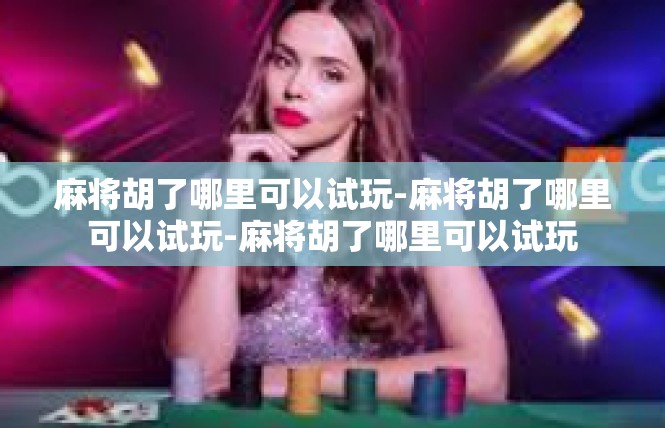 麻将胡了哪里可以试玩-麻将胡了哪里可以试玩-麻将胡了哪里可以试玩