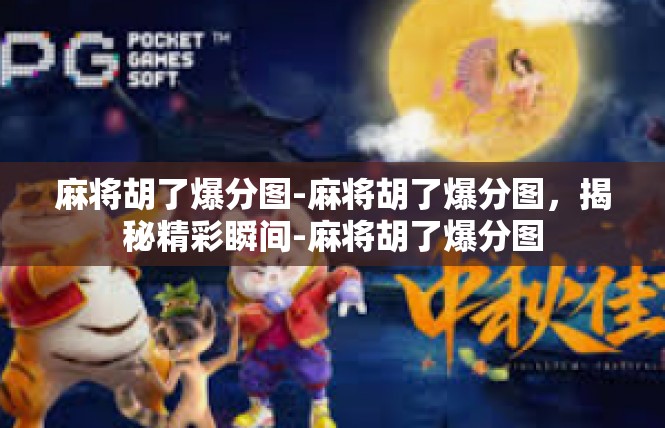 麻将胡了爆分图-麻将胡了爆分图，揭秘精彩瞬间-麻将胡了爆分图