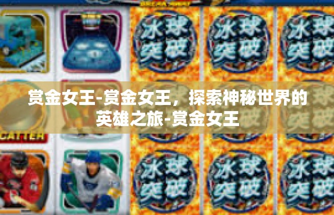 赏金女王-赏金女王，探索神秘世界的英雄之旅-赏金女王
