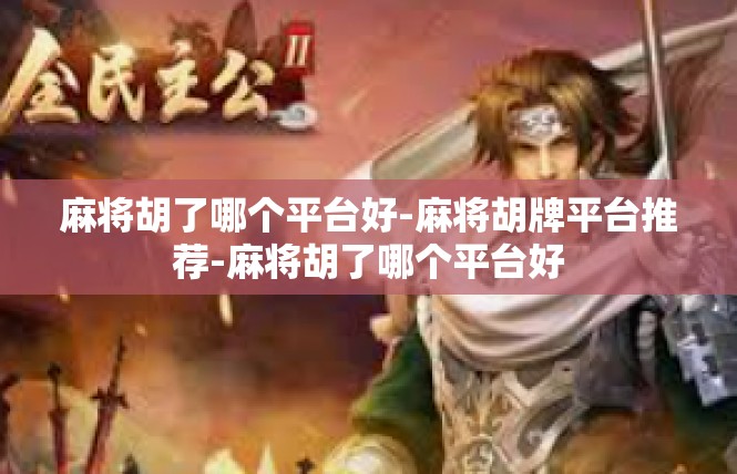 麻将胡了哪个平台好-麻将胡牌平台推荐-麻将胡了哪个平台好