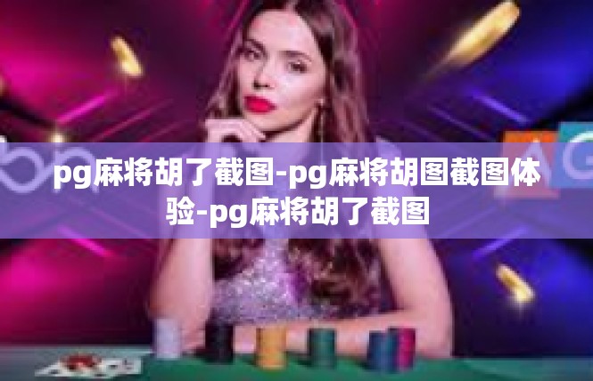 pg麻将胡了截图-pg麻将胡图截图体验-pg麻将胡了截图