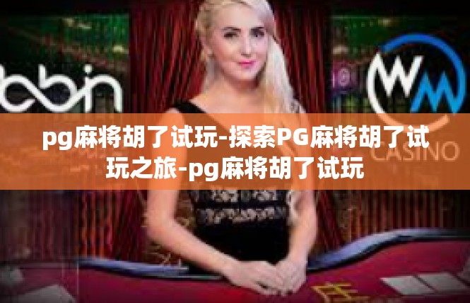 pg麻将胡了试玩-探索PG麻将胡了试玩之旅-pg麻将胡了试玩
