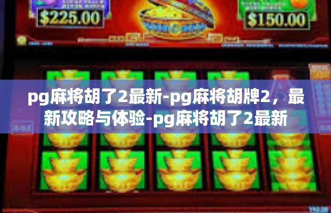 pg麻将胡了2最新-pg麻将胡牌2，最新攻略与体验-pg麻将胡了2最新