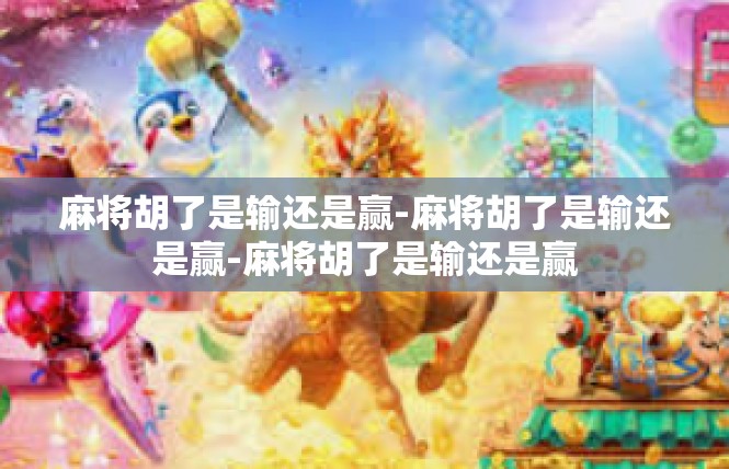 麻将胡了是输还是赢-麻将胡了是输还是赢-麻将胡了是输还是赢