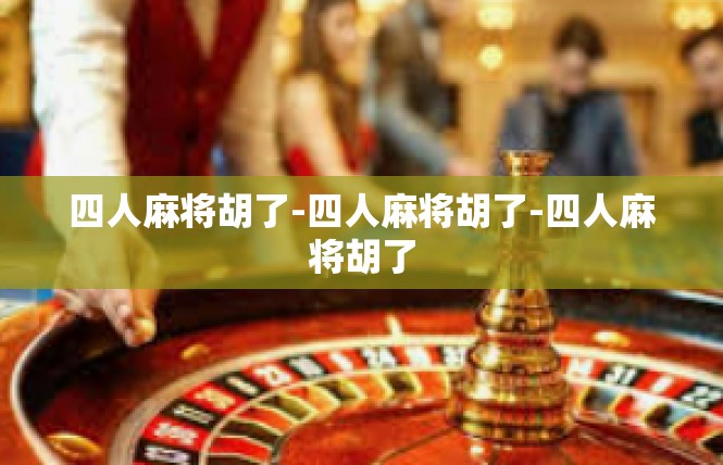 四人麻将胡了-四人麻将胡了-四人麻将胡了
