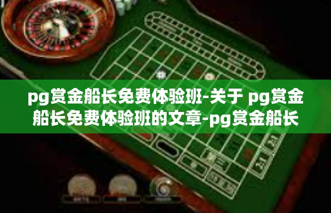 pg赏金船长免费体验班-关于 pg赏金船长免费体验班的文章-pg赏金船长免费体验班