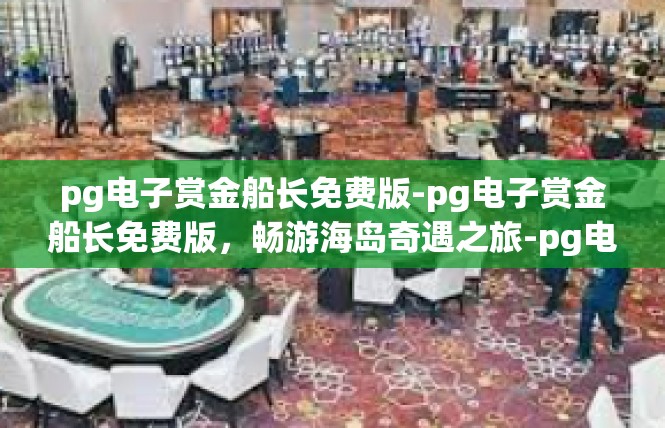 pg电子赏金船长免费版-pg电子赏金船长免费版，畅游海岛奇遇之旅-pg电子赏金船长免费版