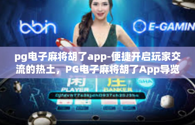 pg电子麻将胡了app-便捷开启玩家交流的热土，PG电子麻将胡了App导览-pg电子麻将胡了app
