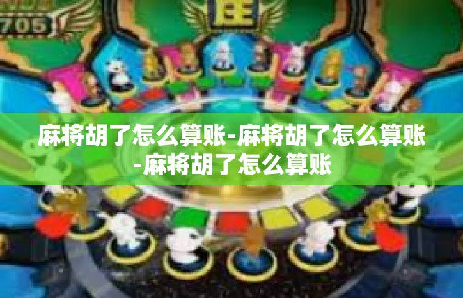 麻将胡了怎么算账-麻将胡了怎么算账-麻将胡了怎么算账