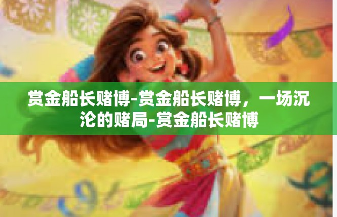 赏金船长赌博-赏金船长赌博，一场沉沦的赌局-赏金船长赌博