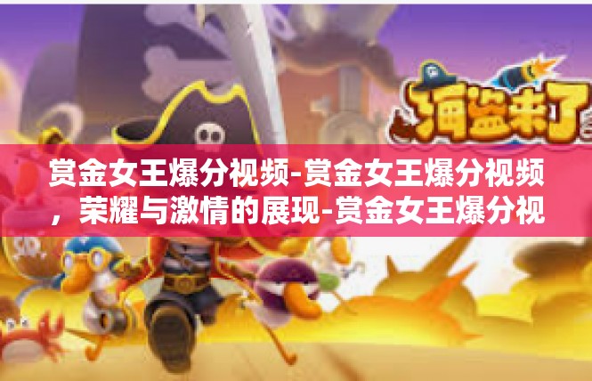 赏金女王爆分视频-赏金女王爆分视频，荣耀与激情的展现-赏金女王爆分视频
