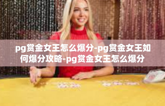 pg赏金女王怎么爆分-pg赏金女王如何爆分攻略-pg赏金女王怎么爆分