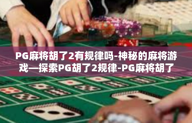 PG麻将胡了2有规律吗-神秘的麻将游戏—探索PG胡了2规律-PG麻将胡了2有规律吗