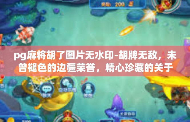 pg麻将胡了图片无水印-胡牌无敌，未曾褪色的边疆荣誉，精心珍藏的关于Pg麻将图片解读-pg麻将胡了图片无水印