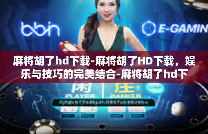 麻将胡了hd下载-麻将胡了HD下载，娱乐与技巧的完美结合-麻将胡了hd下载