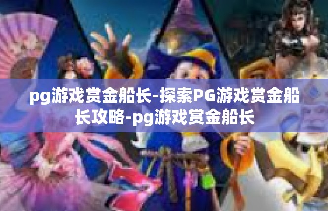 pg游戏赏金船长-探索PG游戏赏金船长攻略-pg游戏赏金船长
