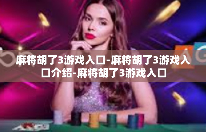麻将胡了3游戏入口-麻将胡了3游戏入口介绍-麻将胡了3游戏入口