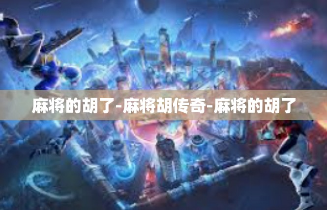 麻将的胡了-麻将胡传奇-麻将的胡了