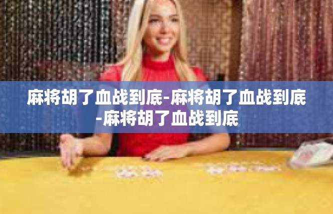 麻将胡了血战到底-麻将胡了血战到底-麻将胡了血战到底