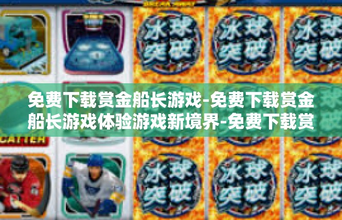 免费下载赏金船长游戏-免费下载赏金船长游戏体验游戏新境界-免费下载赏金船长游戏