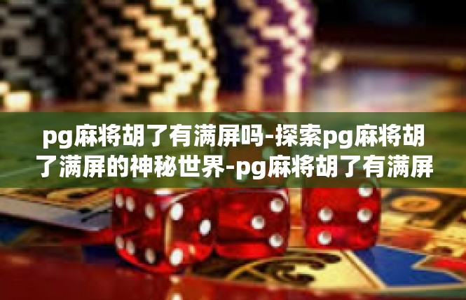 pg麻将胡了有满屏吗-探索pg麻将胡了满屏的神秘世界-pg麻将胡了有满屏吗
