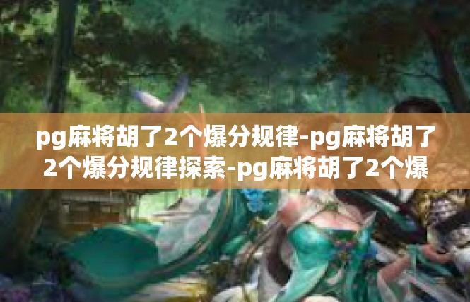 pg麻将胡了2个爆分规律-pg麻将胡了2个爆分规律探索-pg麻将胡了2个爆分规律