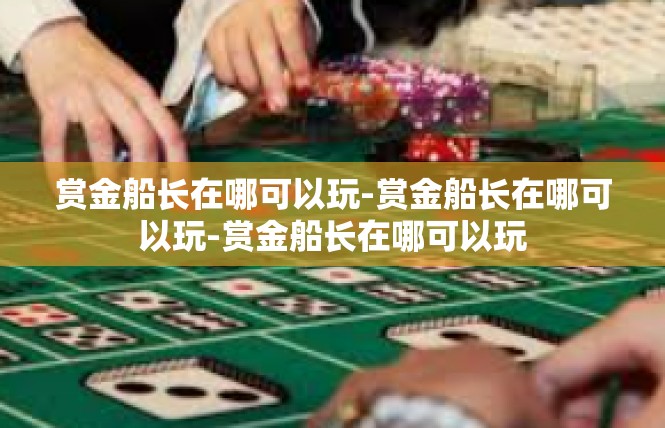 赏金船长在哪可以玩-赏金船长在哪可以玩-赏金船长在哪可以玩
