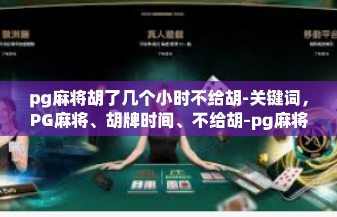 pg麻将胡了几个小时不给胡-关键词，PG麻将、胡牌时间、不给胡-pg麻将胡了几个小时不给胡
